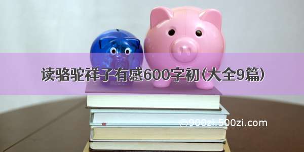 读骆驼祥子有感600字初(大全9篇)