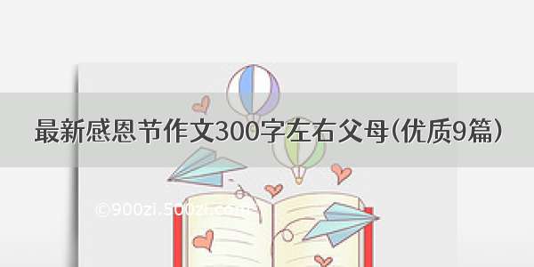 最新感恩节作文300字左右父母(优质9篇)