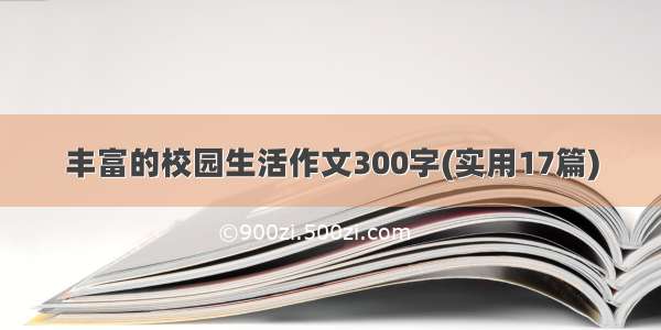 丰富的校园生活作文300字(实用17篇)