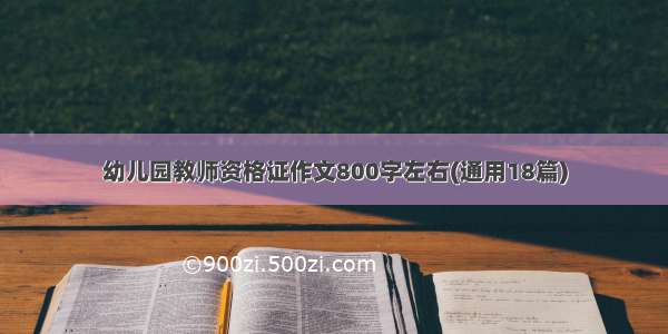 幼儿园教师资格证作文800字左右(通用18篇)