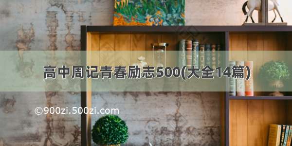 高中周记青春励志500(大全14篇)