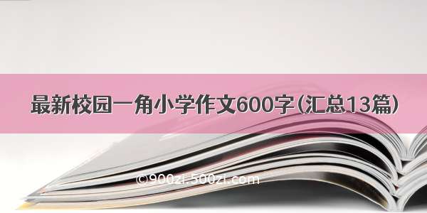 最新校园一角小学作文600字(汇总13篇)