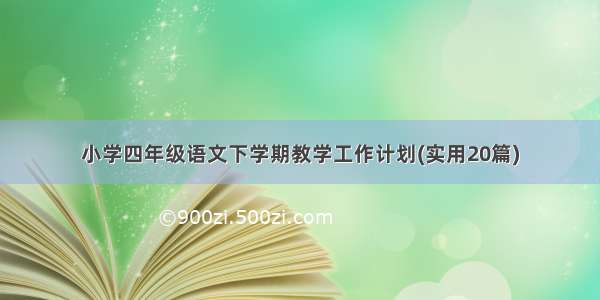 小学四年级语文下学期教学工作计划(实用20篇)