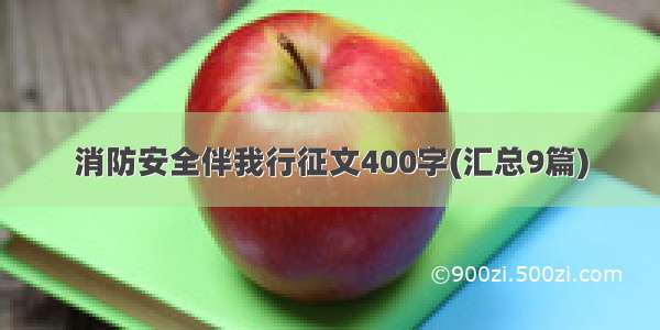 消防安全伴我行征文400字(汇总9篇)