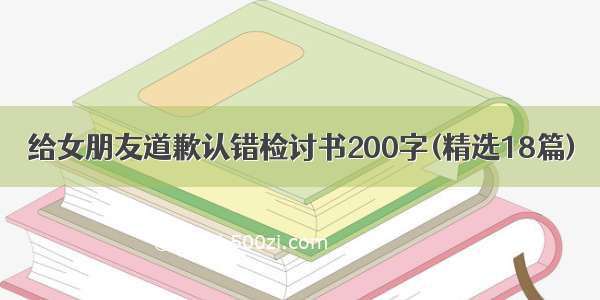 给女朋友道歉认错检讨书200字(精选18篇)