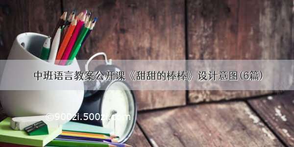 中班语言教案公开课《甜甜的棒棒》设计意图(6篇)