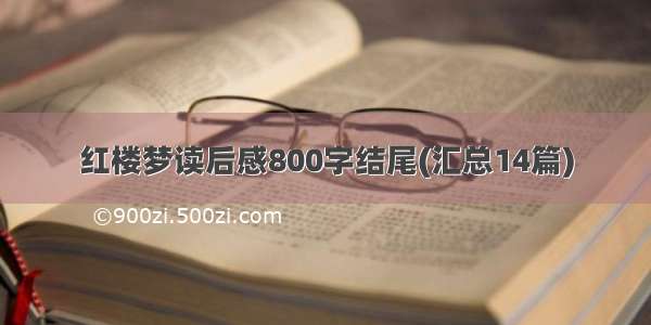 红楼梦读后感800字结尾(汇总14篇)