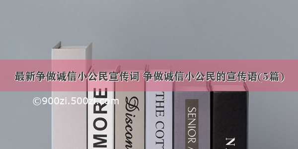 最新争做诚信小公民宣传词 争做诚信小公民的宣传语(5篇)