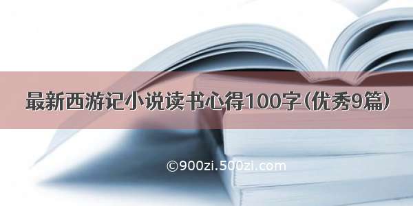 最新西游记小说读书心得100字(优秀9篇)