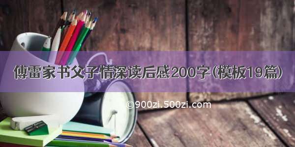 傅雷家书父子情深读后感200字(模板19篇)