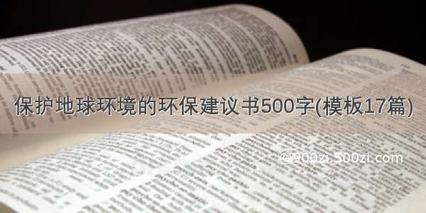 保护地球环境的环保建议书500字(模板17篇)