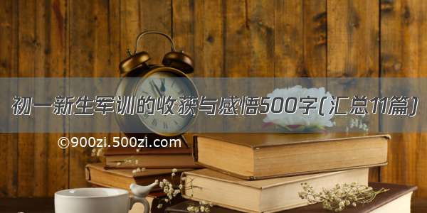 初一新生军训的收获与感悟500字(汇总11篇)