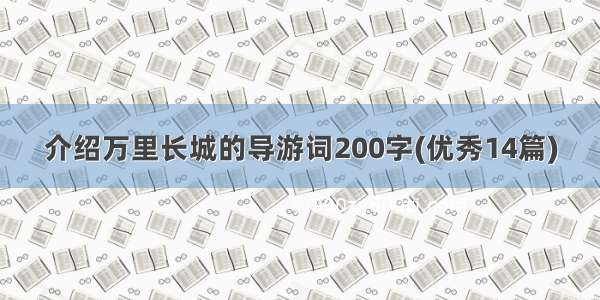 介绍万里长城的导游词200字(优秀14篇)