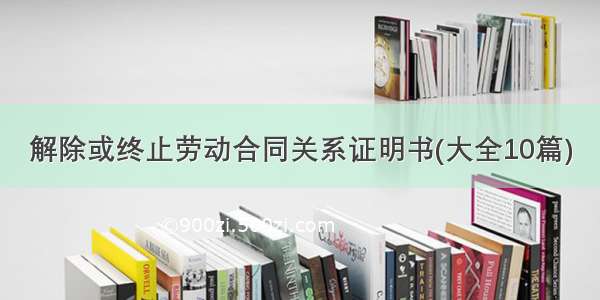 解除或终止劳动合同关系证明书(大全10篇)