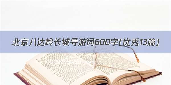 北京八达岭长城导游词600字(优秀13篇)