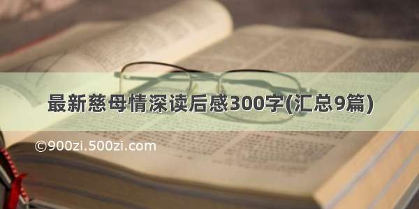 最新慈母情深读后感300字(汇总9篇)