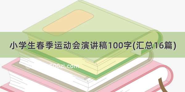 小学生春季运动会演讲稿100字(汇总16篇)