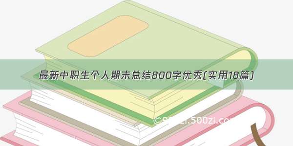 最新中职生个人期末总结800字优秀(实用18篇)