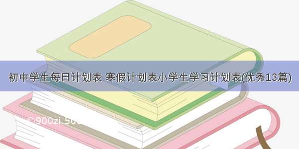 初中学生每日计划表 寒假计划表小学生学习计划表(优秀13篇)