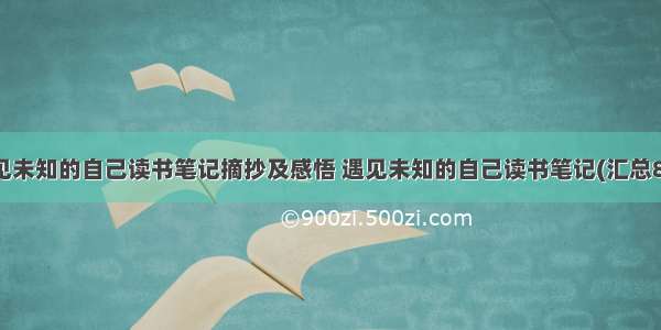 遇见未知的自己读书笔记摘抄及感悟 遇见未知的自己读书笔记(汇总8篇)