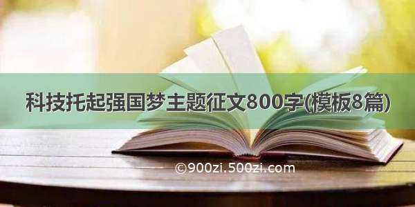 科技托起强国梦主题征文800字(模板8篇)