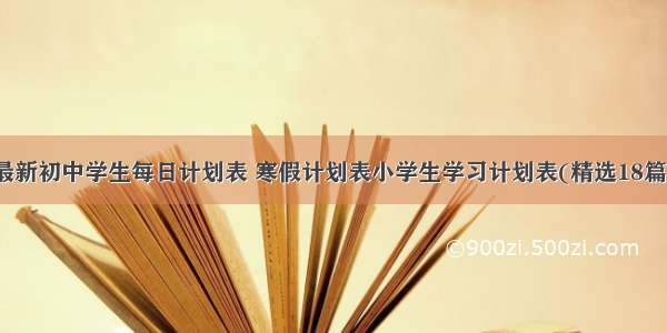 最新初中学生每日计划表 寒假计划表小学生学习计划表(精选18篇)