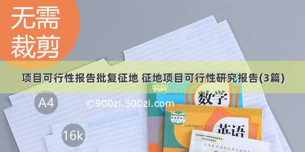 项目可行性报告批复征地 征地项目可行性研究报告(3篇)