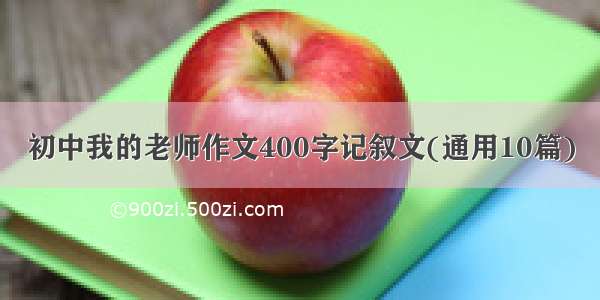 初中我的老师作文400字记叙文(通用10篇)