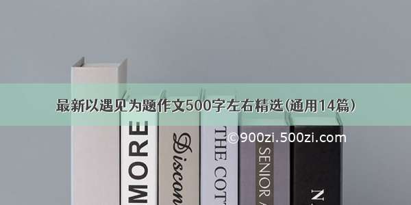 最新以遇见为题作文500字左右精选(通用14篇)