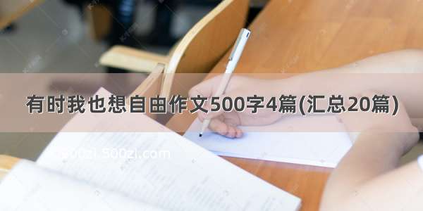 有时我也想自由作文500字4篇(汇总20篇)