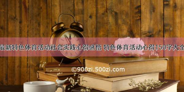 最新特色体育活动社会实践心得感悟 特色体育活动心得150字大全