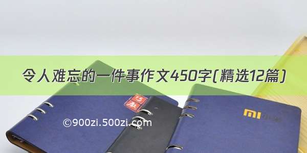 令人难忘的一件事作文450字(精选12篇)