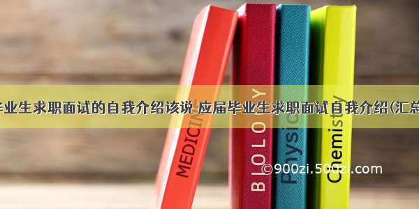 应届毕业生求职面试的自我介绍该说 应届毕业生求职面试自我介绍(汇总12篇)