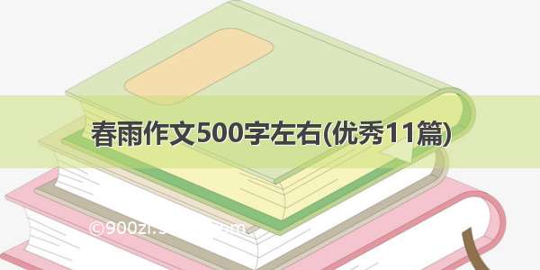 春雨作文500字左右(优秀11篇)