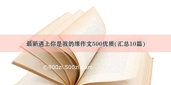 最新遇上你是我的缘作文500优质(汇总10篇)