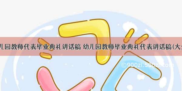 最新幼儿园教师代表毕业典礼讲话稿 幼儿园教师毕业典礼代表讲话稿(大全13篇)