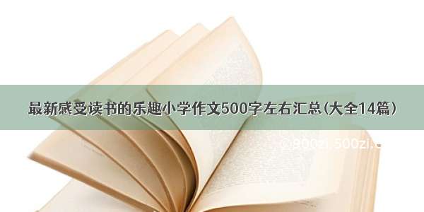 最新感受读书的乐趣小学作文500字左右汇总(大全14篇)