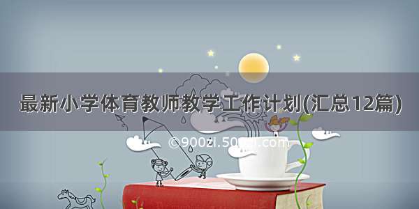 最新小学体育教师教学工作计划(汇总12篇)