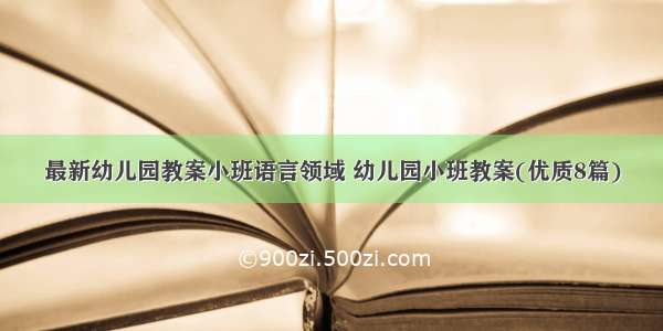 最新幼儿园教案小班语言领域 幼儿园小班教案(优质8篇)