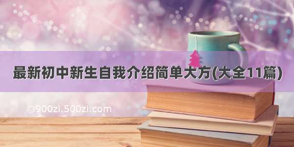 最新初中新生自我介绍简单大方(大全11篇)