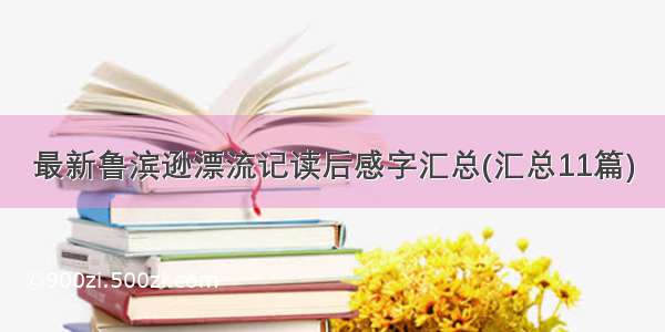 最新鲁滨逊漂流记读后感字汇总(汇总11篇)