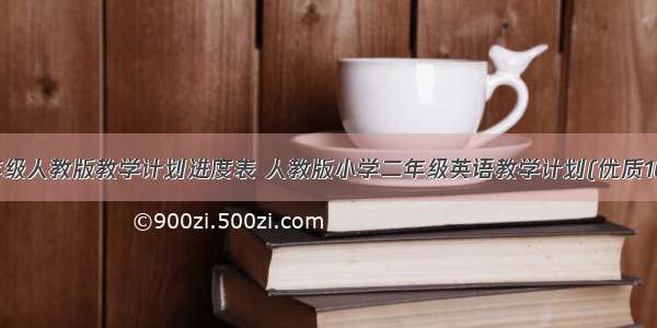 二年级人教版教学计划进度表 人教版小学二年级英语教学计划(优质10篇)