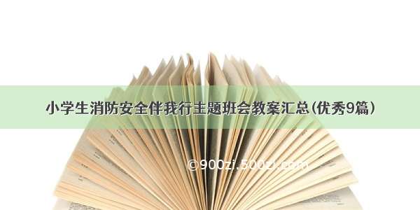 小学生消防安全伴我行主题班会教案汇总(优秀9篇)