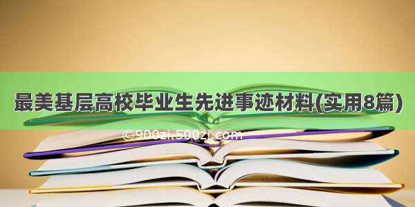 最美基层高校毕业生先进事迹材料(实用8篇)