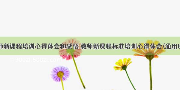 教师新课程培训心得体会和感悟 教师新课程标准培训心得体会(通用8篇)