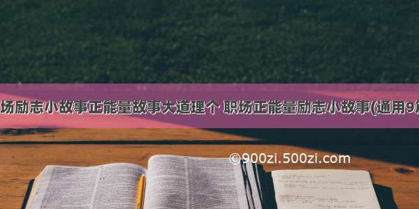 职场励志小故事正能量故事大道理个 职场正能量励志小故事(通用9篇)