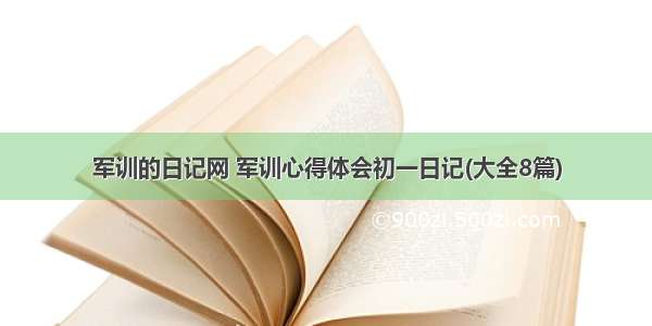 军训的日记网 军训心得体会初一日记(大全8篇)