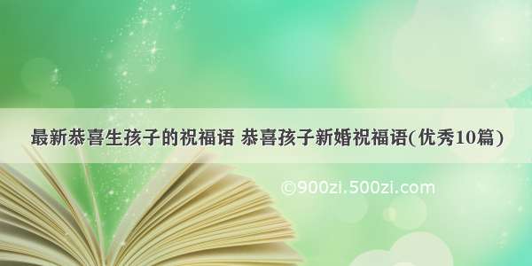 最新恭喜生孩子的祝福语 恭喜孩子新婚祝福语(优秀10篇)