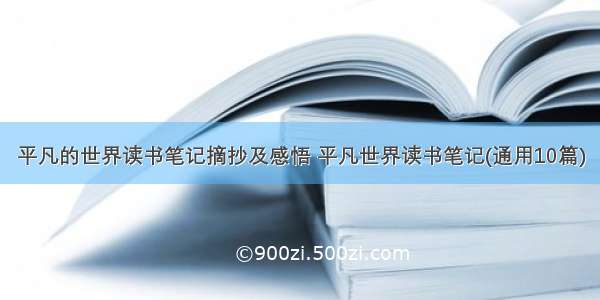 平凡的世界读书笔记摘抄及感悟 平凡世界读书笔记(通用10篇)