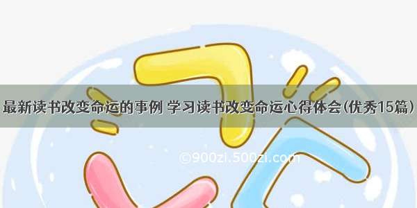 最新读书改变命运的事例 学习读书改变命运心得体会(优秀15篇)